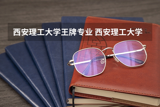 西安理工大学王牌专业 西安理工大学王牌专业