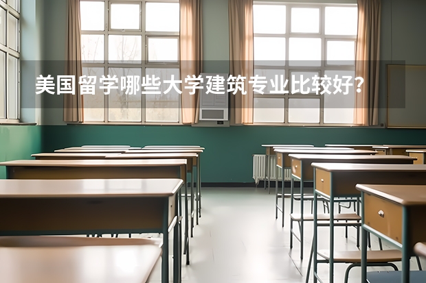 美国留学哪些大学建筑专业比较好?