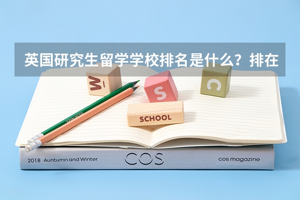 英国研究生留学学校排名是什么？排在第一位的学校是哪个？