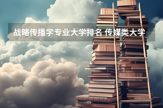 战略传播学专业大学排名 传媒类大学排名