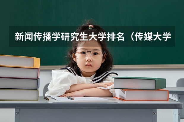 新闻传播学研究生大学排名（传媒大学排名）