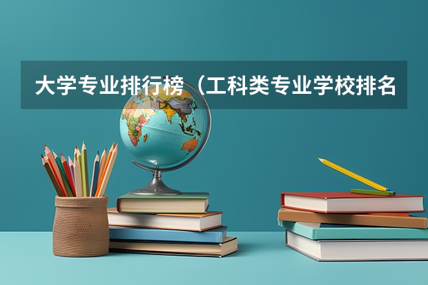大学专业排行榜（工科类专业学校排名）