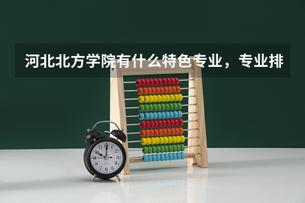 河北北方学院有什么特色专业,专业排名如何