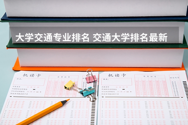大学交通专业排名 交通大学排名最新排名