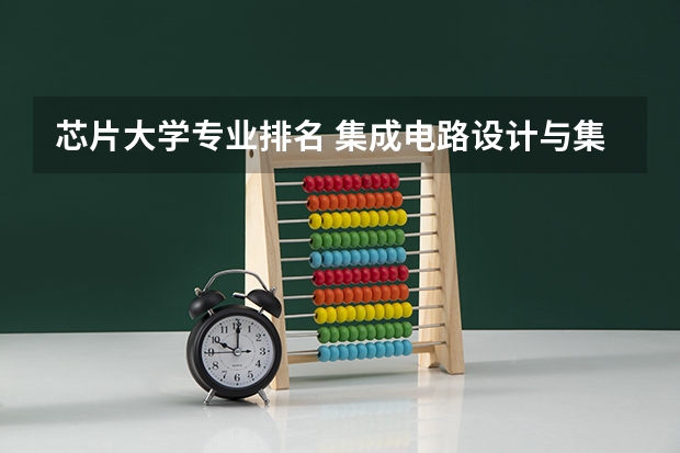 芯片大学专业排名 集成电路设计与集成系统专业排名