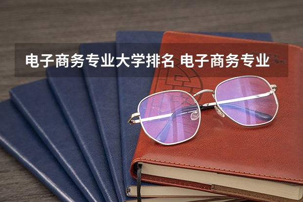 电子商务专业大学排名 电子商务专业专科学校排名