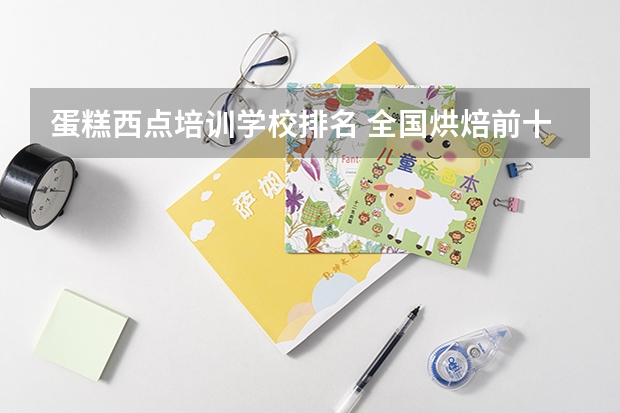 蛋糕西点培训学校排名 全国烘焙前十名学校
