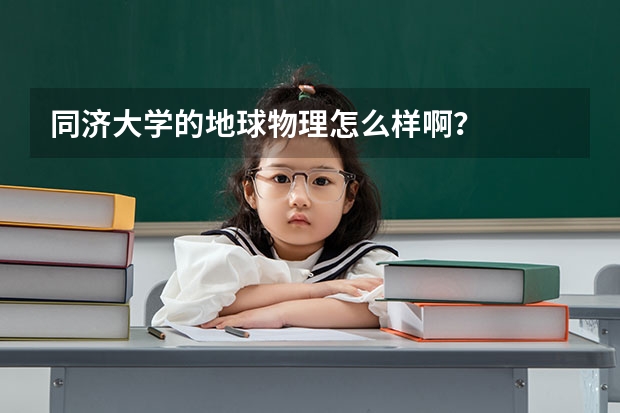 同济大学的地球物理怎么样啊？