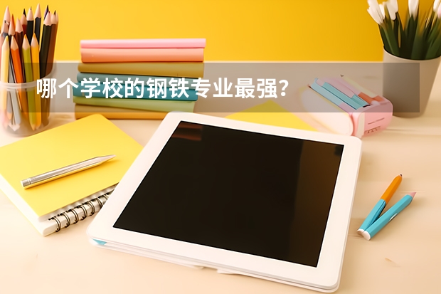 哪个学校的钢铁专业最强?