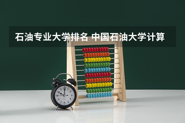 石油专业大学排名 中国石油大学计算机专业排名