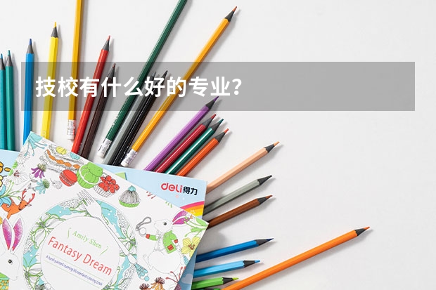 技校有什么好的专业？