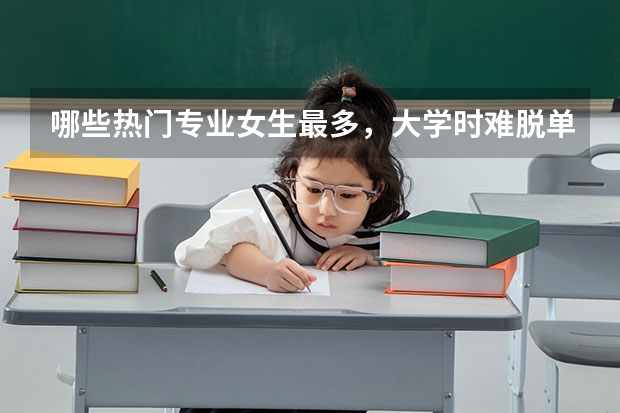 哪些热门专业女生最多，大学时难脱单，很多女神也是单身狗？