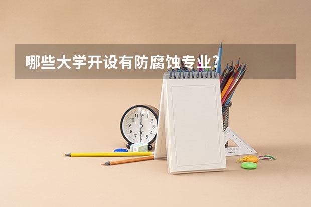 哪些大学开设有防腐蚀专业?