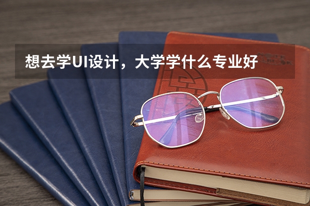 想去学UI设计，大学学什么专业好