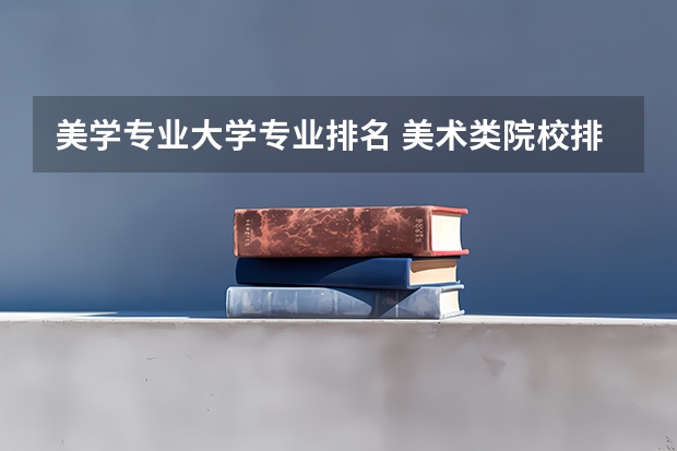 美学专业大学专业排名 美术类院校排名 全国