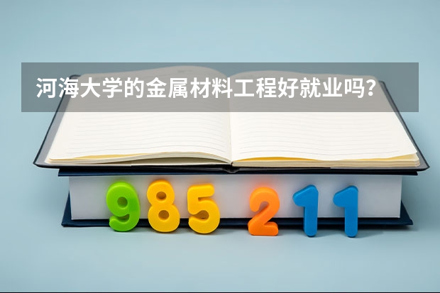 河海大学的金属材料工程好就业吗?