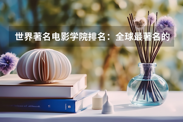 世界著名电影学院排名：全球最著名的电影学院排名 美国电影专业排名
