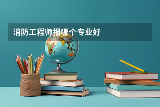 消防工程师报哪个专业好