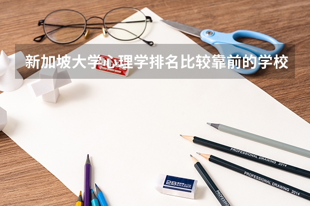 新加坡大学心理学排名比较靠前的学校有哪些？东亚管理学院心理学怎么样？
