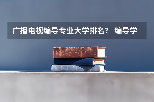 广播电视编导专业大学排名？ 编导学校全国排名