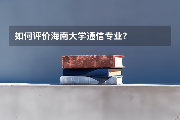 如何评价海南大学通信专业？