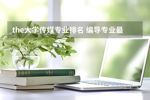 the大学传媒专业排名 编导专业最好的大学排名