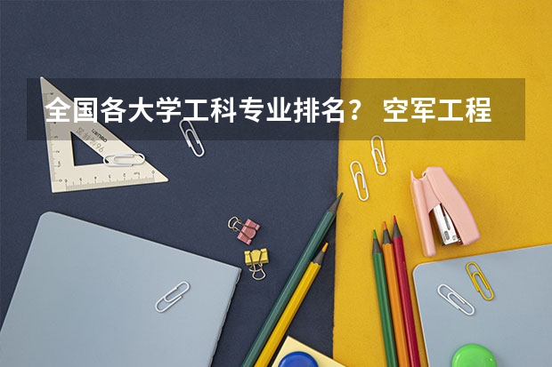 全国各大学工科专业排名？ 空军工程大学王牌专业排名