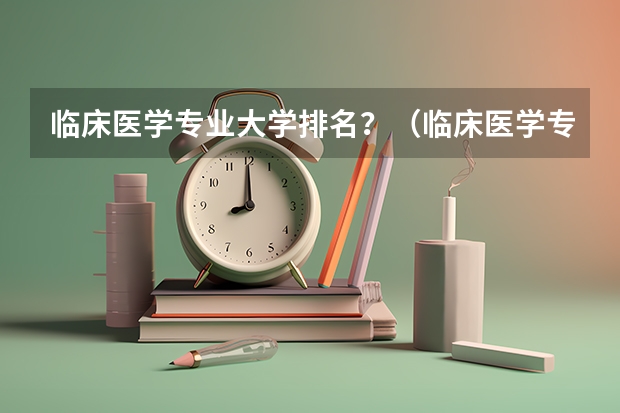 临床医学专业大学排名?(临床医学专业大学排名?)