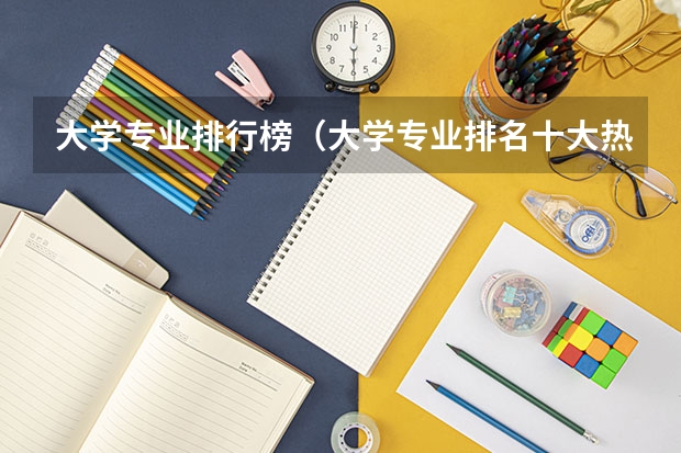 大学专业排行榜（大学专业排名十大热门专业）