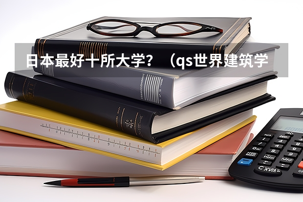 日本最好十所大学？（qs世界建筑学专业排名）