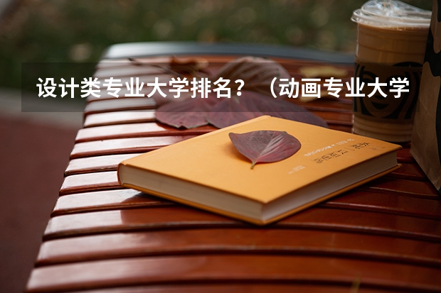 设计类专业大学排名？（动画专业大学排名）
