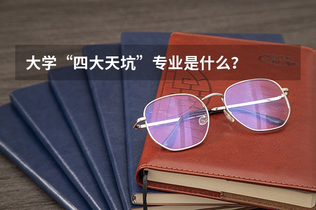 大学“四大天坑”专业是什么？
