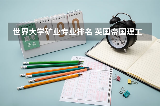世界大学矿业专业排名 英国帝国理工大学世界排名