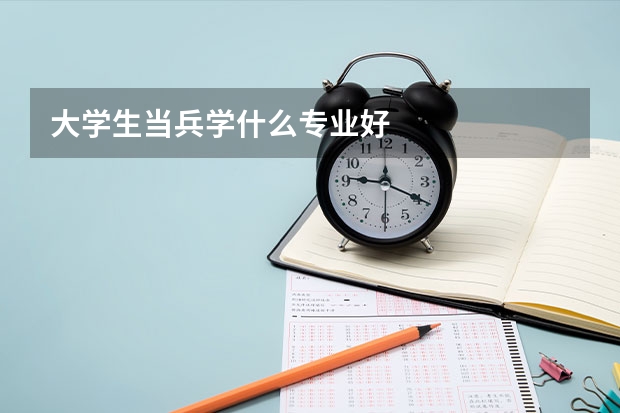 大学生当兵学什么专业好