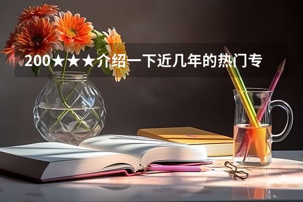 200★★★介绍一下近几年的热门专业？帮忙参考一下。 扬州大学专业排名