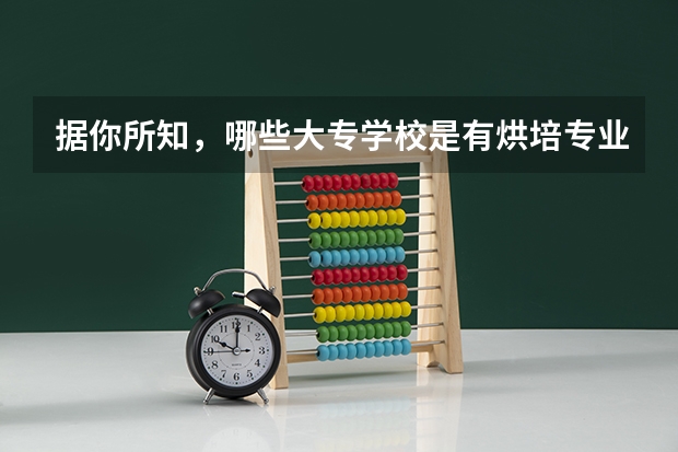 据你所知，哪些大专学校是有烘培专业的？