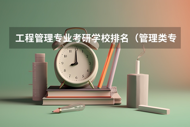 工程管理专业考研学校排名（管理类专业大学排行榜）