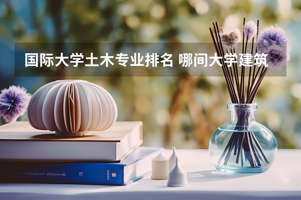 国际大学土木专业排名 哪间大学建筑学是世界著名的？