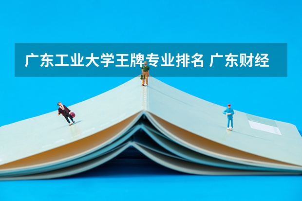广东工业大学王牌专业排名 广东财经大学专业排名