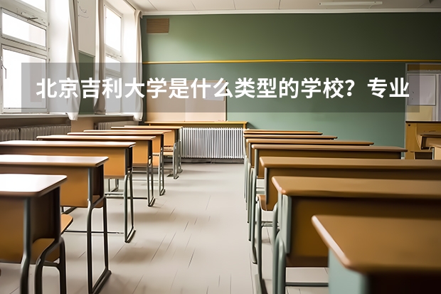 北京吉利大学是什么类型的学校？专业是什么？
