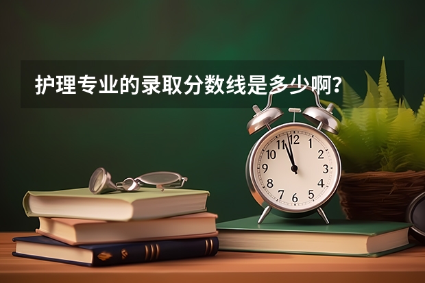 护理专业的录取分数线是多少啊？
