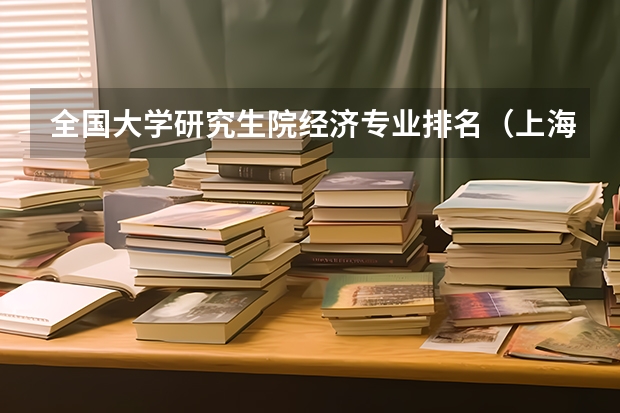 全国大学研究生院经济专业排名(上海会计专硕大学排名)