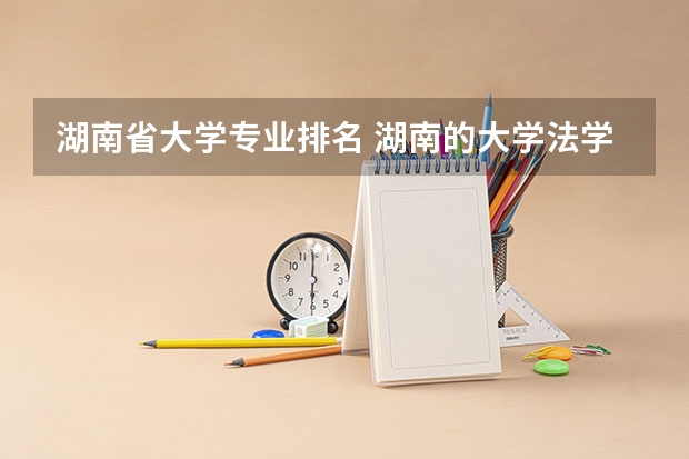 湖南省大学专业排名 湖南的大学法学专业排名