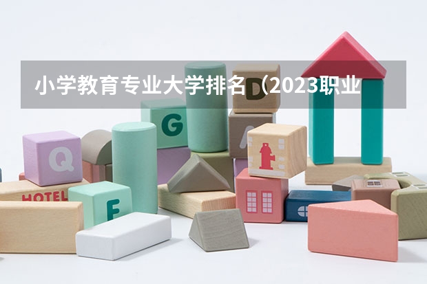 小学教育专业大学排名（2023职业技术教育学专业大学排名一览表）