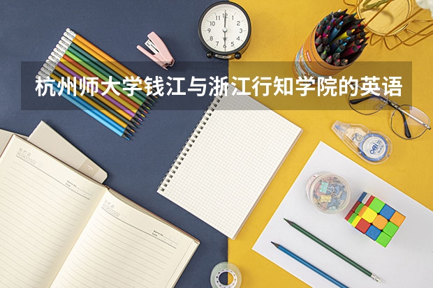 杭州师大学钱江与浙江行知学院的英语专业好吗