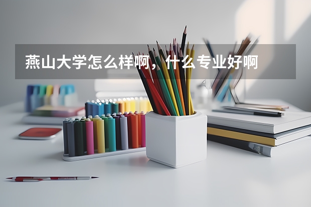 燕山大学怎么样啊，什么专业好啊
