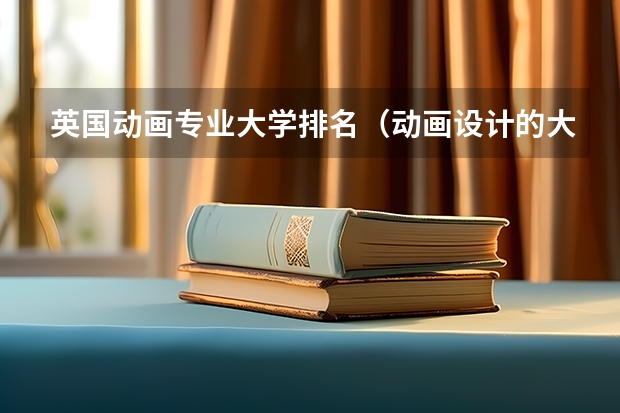英国动画专业大学排名（动画设计的大学排名）