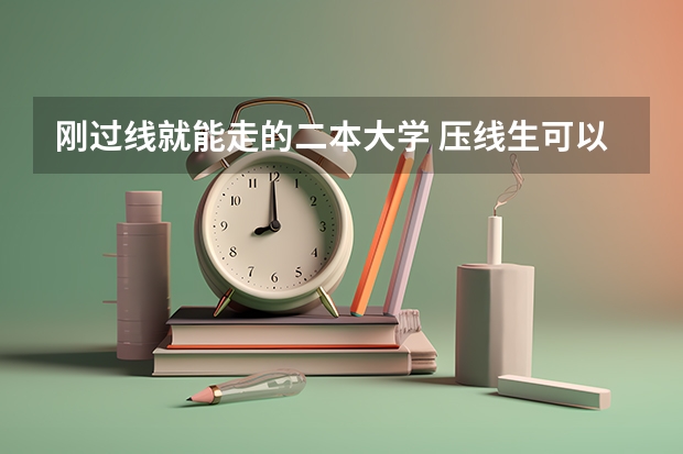 刚过线就能走的二本大学 压线生可以报哪些二本