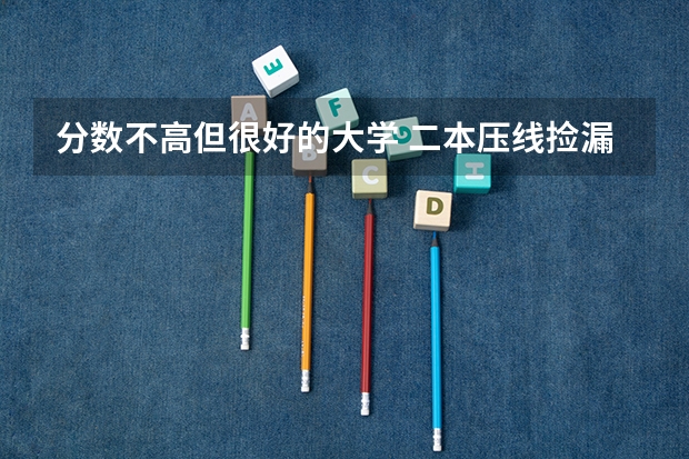 分数不高但很好的大学 二本压线捡漏的大学（贵州最低分数线的二本大学）