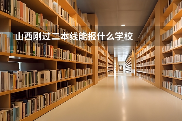 山西刚过二本线能报什么学校